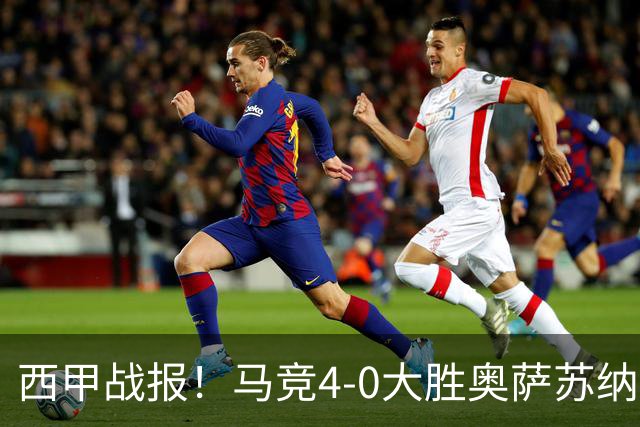 西甲战报！马竞4-0大胜奥萨苏纳，戴维传射助力球队升至第3名！